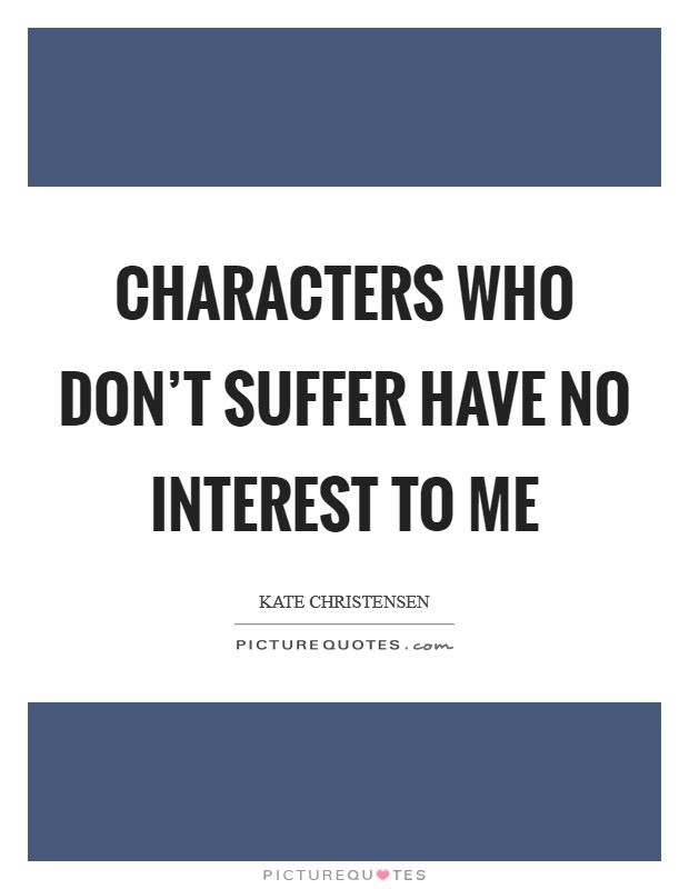 Characters who don't suffer have no interest to me Picture Quote #1