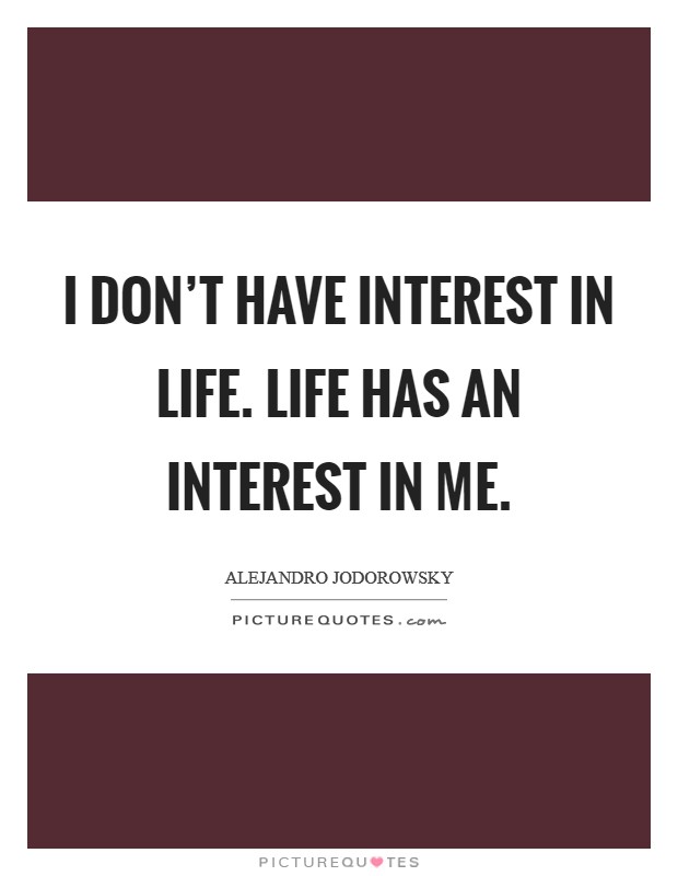 I don't have interest in life. Life has an interest in me. Picture Quote #1