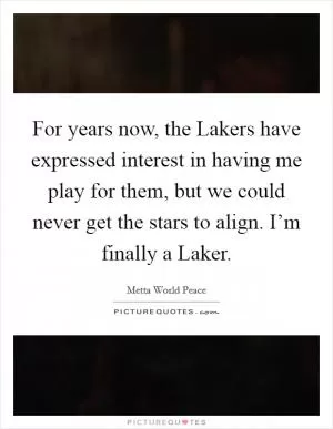 For years now, the Lakers have expressed interest in having me play for them, but we could never get the stars to align. I’m finally a Laker Picture Quote #1