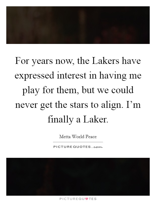 For years now, the Lakers have expressed interest in having me play for them, but we could never get the stars to align. I'm finally a Laker. Picture Quote #1