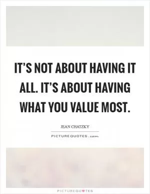 It’s not about having it all. It’s about having what you value most Picture Quote #1