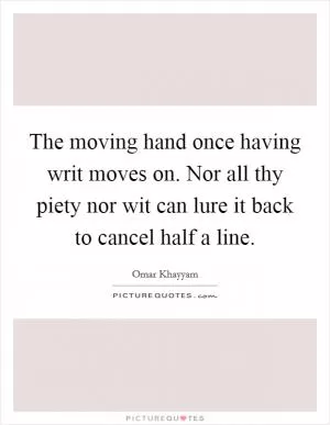 The moving hand once having writ moves on. Nor all thy piety nor wit can lure it back to cancel half a line Picture Quote #1