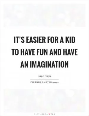 It’s easier for a kid to have fun and have an imagination Picture Quote #1