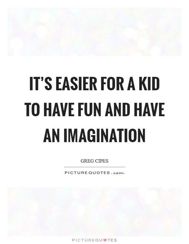 It's easier for a kid to have fun and have an imagination Picture Quote #1