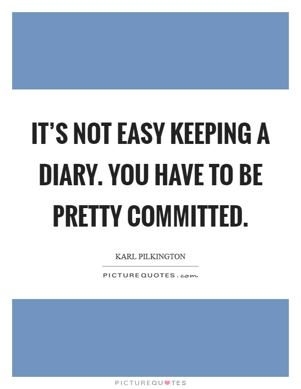 It's not easy keeping a diary. You have to be pretty committed. Picture Quote #1