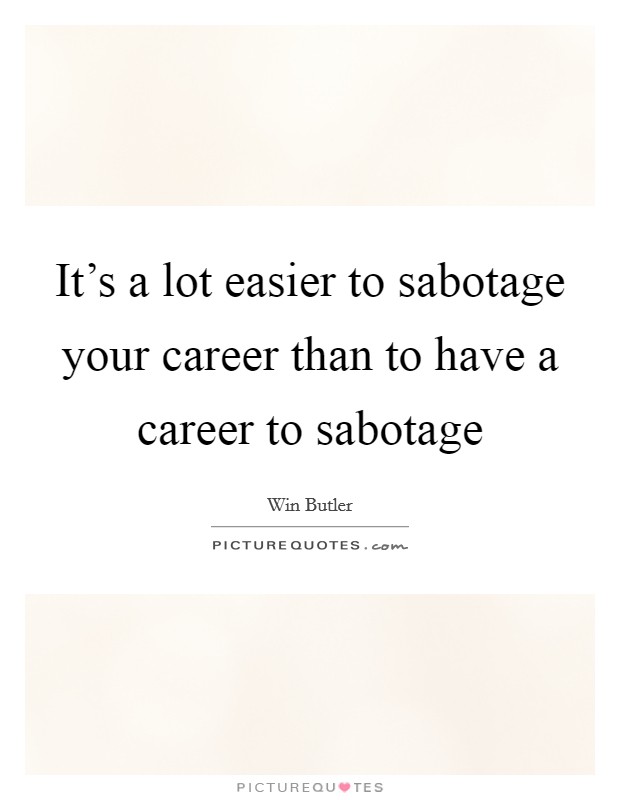 It's a lot easier to sabotage your career than to have a career to sabotage Picture Quote #1