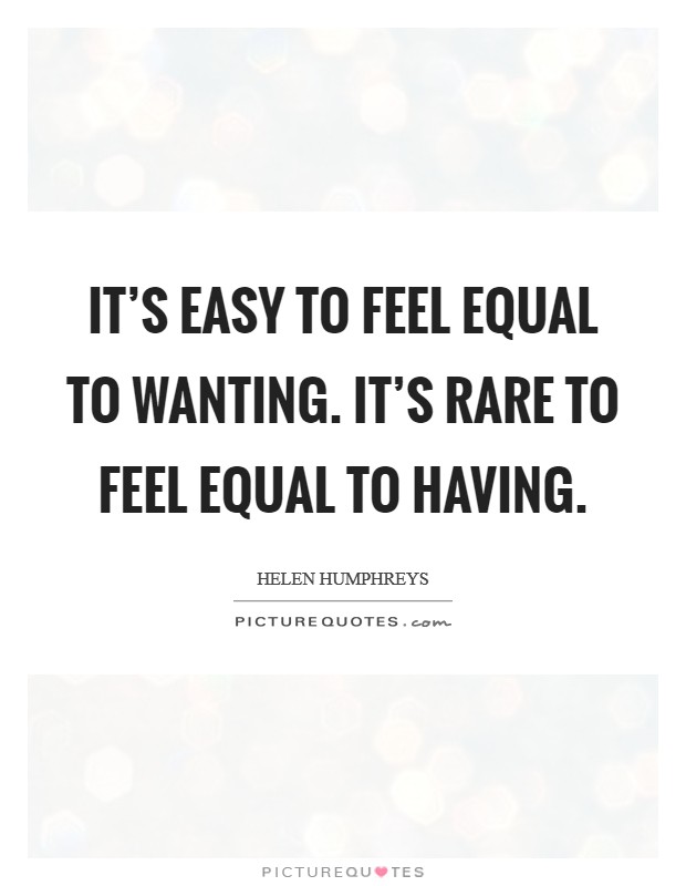 It's easy to feel equal to wanting. It's rare to feel equal to having. Picture Quote #1