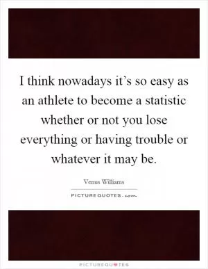 I think nowadays it’s so easy as an athlete to become a statistic whether or not you lose everything or having trouble or whatever it may be Picture Quote #1