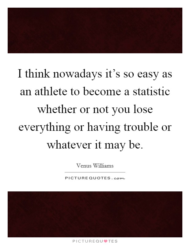 I think nowadays it's so easy as an athlete to become a statistic whether or not you lose everything or having trouble or whatever it may be. Picture Quote #1
