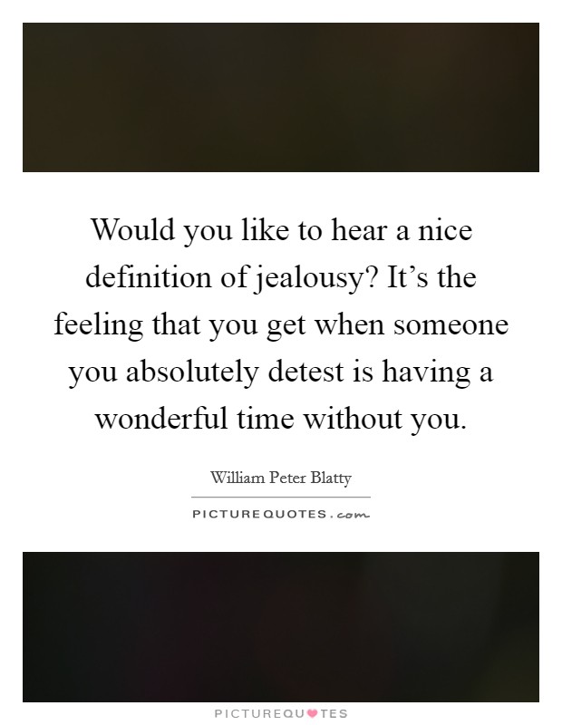 Would you like to hear a nice definition of jealousy? It's the feeling that you get when someone you absolutely detest is having a wonderful time without you. Picture Quote #1