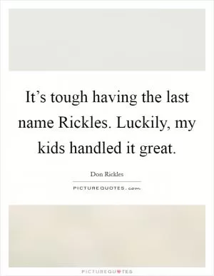It’s tough having the last name Rickles. Luckily, my kids handled it great Picture Quote #1