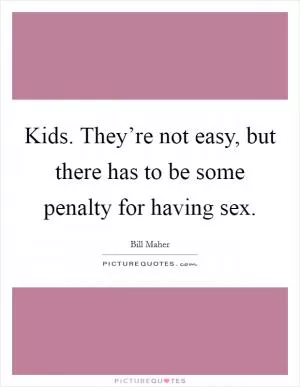 Kids. They’re not easy, but there has to be some penalty for having sex Picture Quote #1