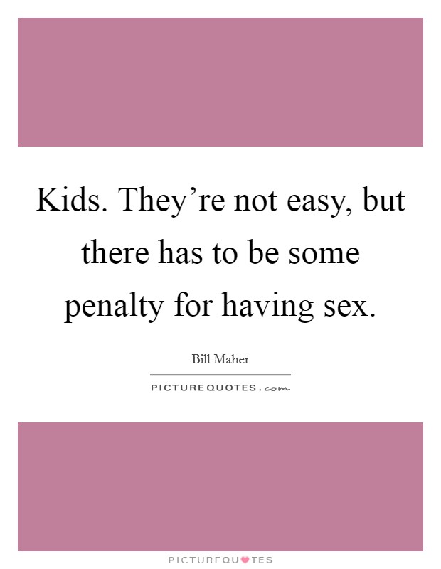 Kids. They're not easy, but there has to be some penalty for having sex. Picture Quote #1