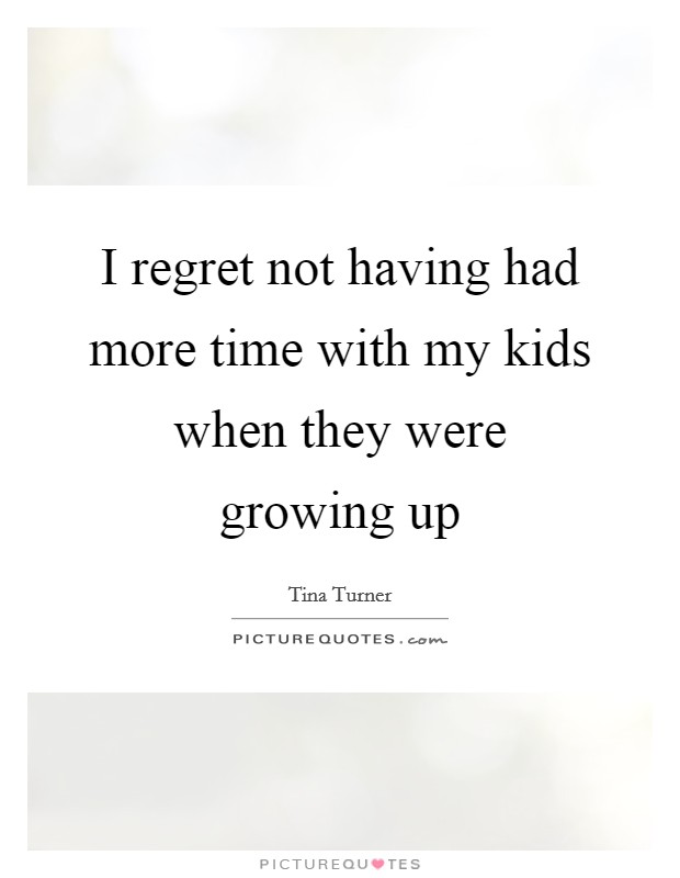 I regret not having had more time with my kids when they were growing up Picture Quote #1