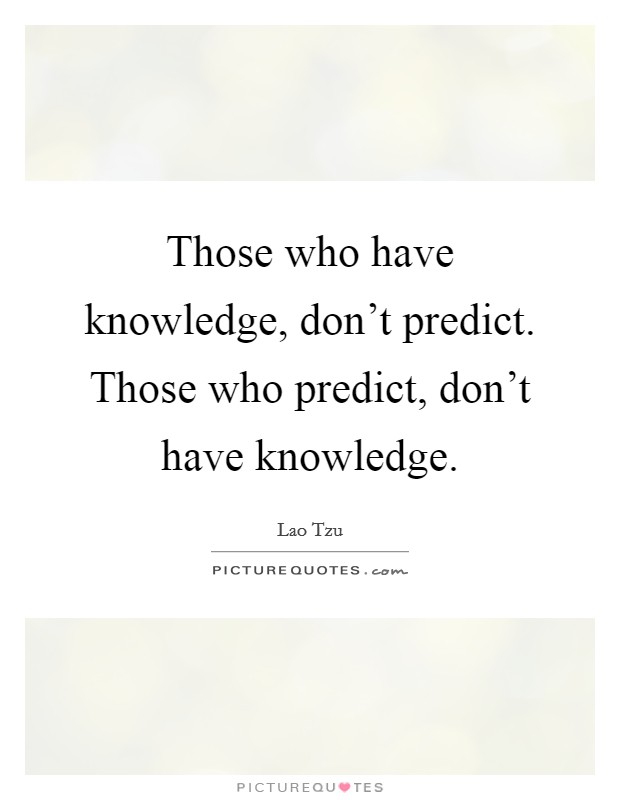 Those who have knowledge, don't predict. Those who predict, don't have knowledge. Picture Quote #1