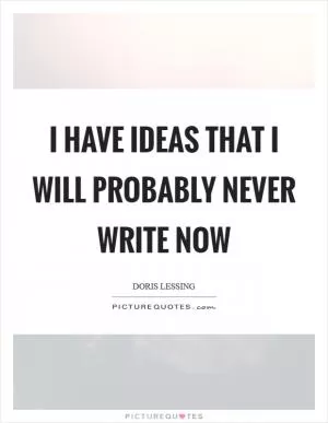 I have ideas that I will probably never write now Picture Quote #1