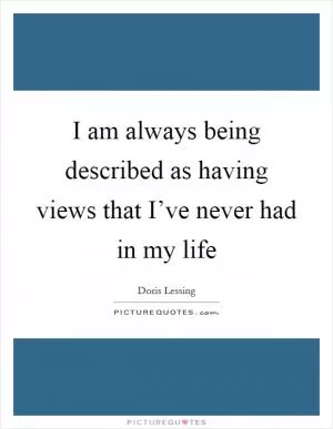I am always being described as having views that I’ve never had in my life Picture Quote #1