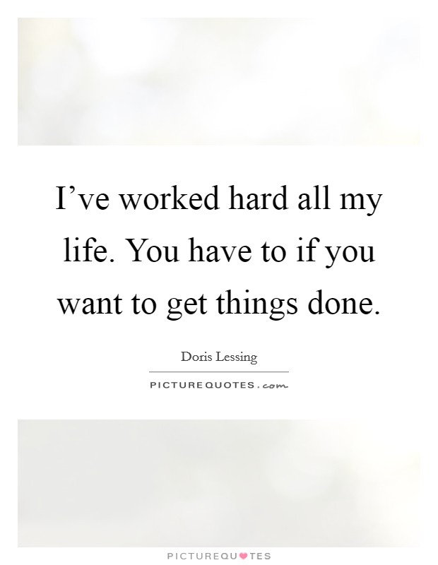 I've worked hard all my life. You have to if you want to get things done. Picture Quote #1