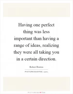Having one perfect thing was less important than having a range of ideas, realizing they were all taking you in a certain direction Picture Quote #1