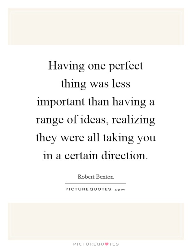 Having one perfect thing was less important than having a range of ideas, realizing they were all taking you in a certain direction. Picture Quote #1