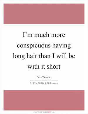I’m much more conspicuous having long hair than I will be with it short Picture Quote #1