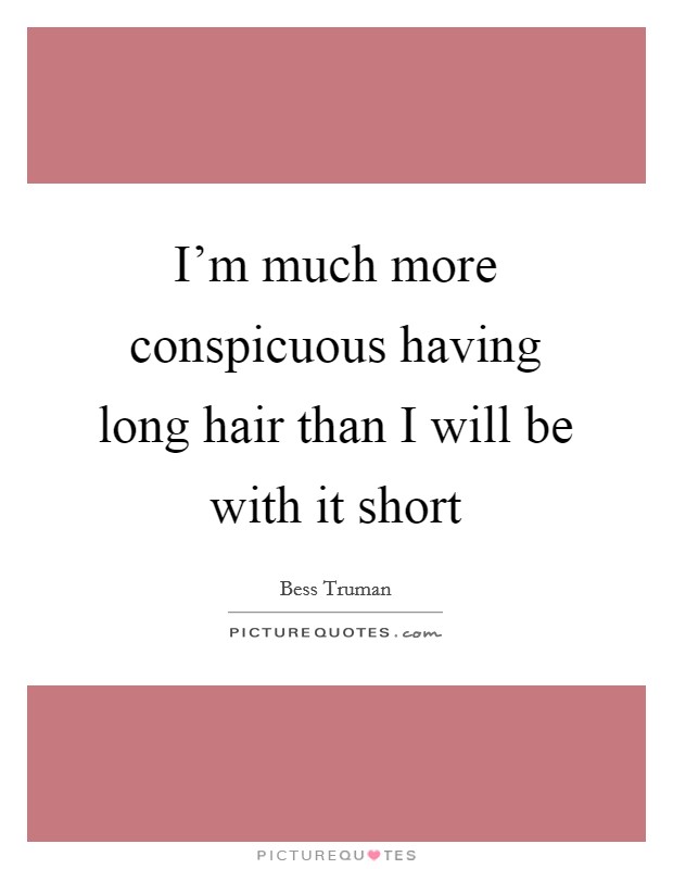 I'm much more conspicuous having long hair than I will be with it short Picture Quote #1