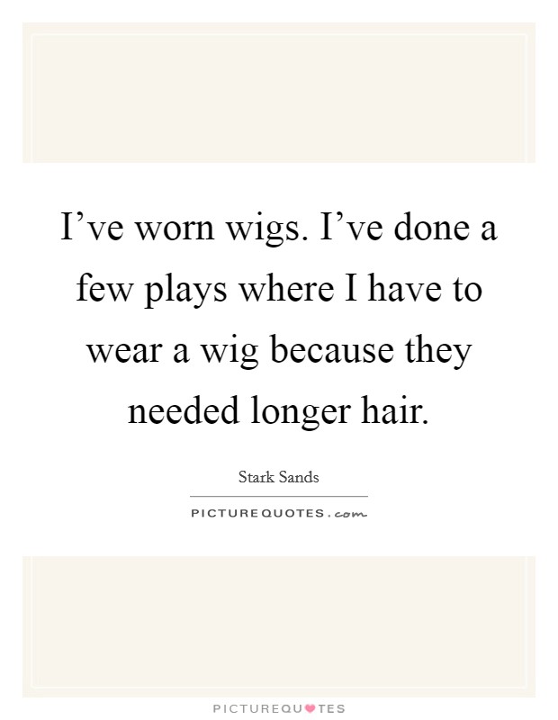 I've worn wigs. I've done a few plays where I have to wear a wig because they needed longer hair. Picture Quote #1