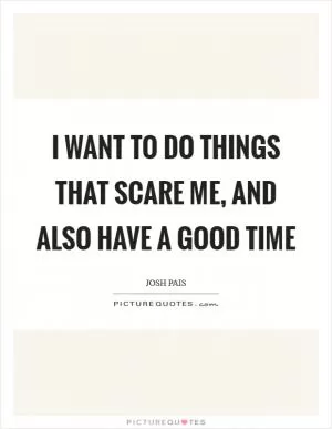 I want to do things that scare me, and also have a good time Picture Quote #1