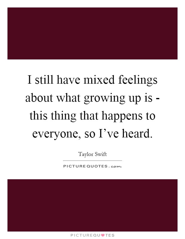 I still have mixed feelings about what growing up is - this thing that happens to everyone, so I've heard. Picture Quote #1