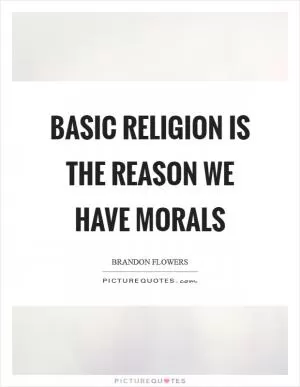 Basic religion is the reason we have morals Picture Quote #1