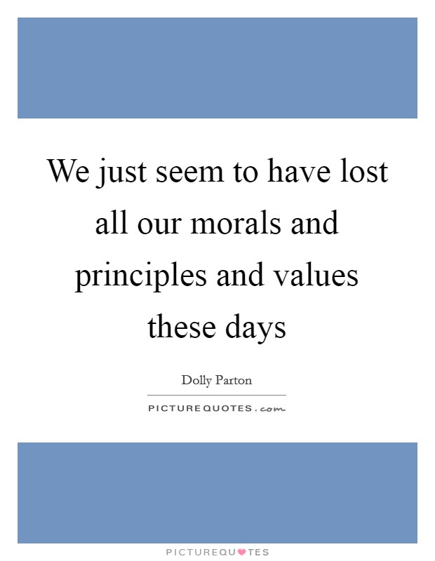 We just seem to have lost all our morals and principles and values these days Picture Quote #1