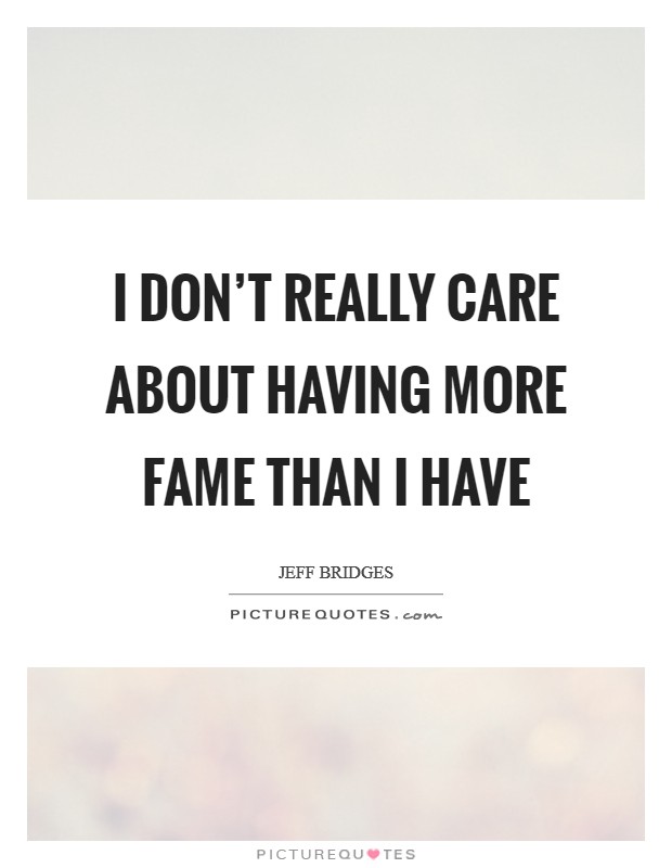 I don't really care about having more fame than I have Picture Quote #1