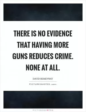 There is no evidence that having more guns reduces crime. None at All Picture Quote #1