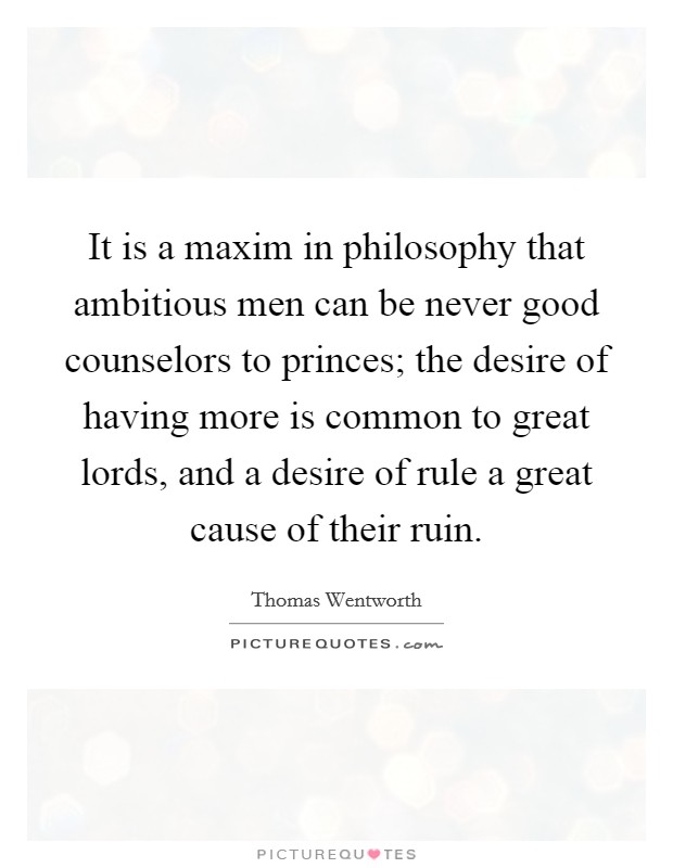 It is a maxim in philosophy that ambitious men can be never good counselors to princes; the desire of having more is common to great lords, and a desire of rule a great cause of their ruin. Picture Quote #1