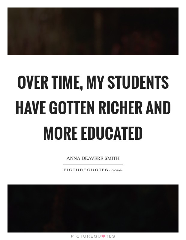 Over time, my students have gotten richer and more educated Picture Quote #1