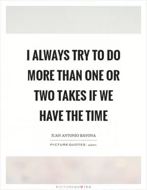 I always try to do more than one or two takes if we have the time Picture Quote #1