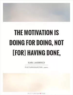 The motivation is doing for doing, not [for] having done, Picture Quote #1