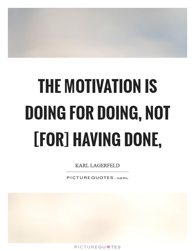The motivation is doing for doing, not [for] having done, Picture Quote #1