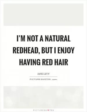 I’m not a natural redhead, but I enjoy having red hair Picture Quote #1
