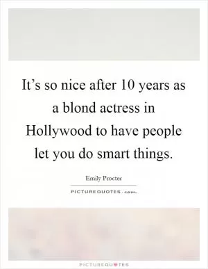 It’s so nice after 10 years as a blond actress in Hollywood to have people let you do smart things Picture Quote #1