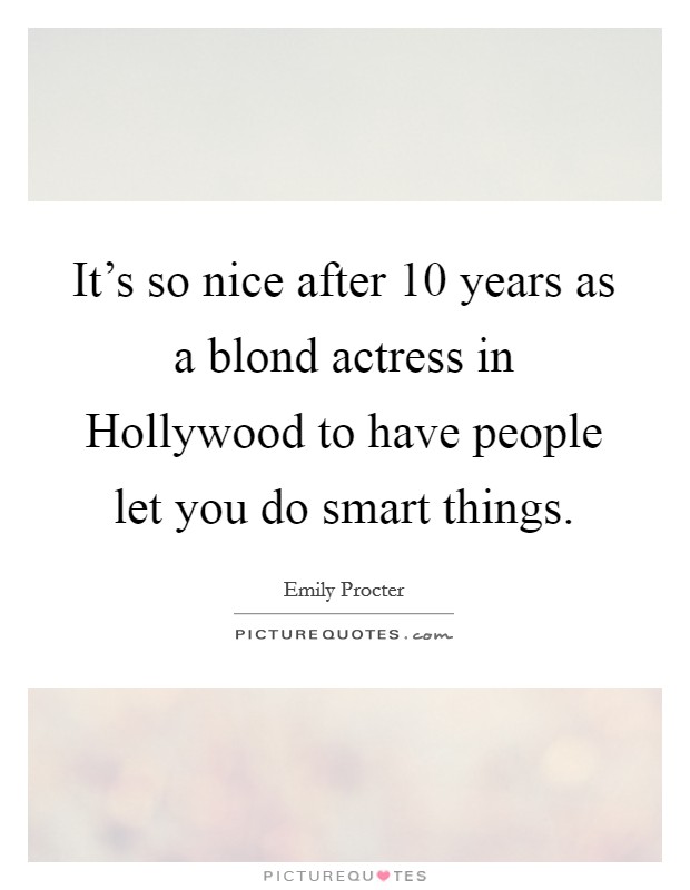 It's so nice after 10 years as a blond actress in Hollywood to have people let you do smart things. Picture Quote #1