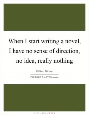 When I start writing a novel, I have no sense of direction, no idea, really nothing Picture Quote #1