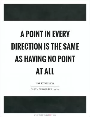 A point in every direction is the same as having no point at all Picture Quote #1