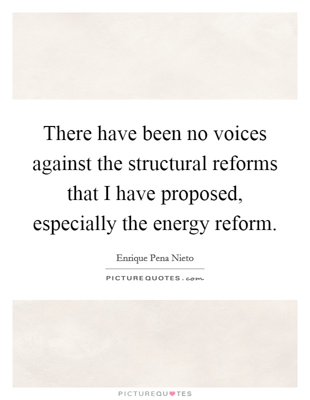 There have been no voices against the structural reforms that I have proposed, especially the energy reform. Picture Quote #1