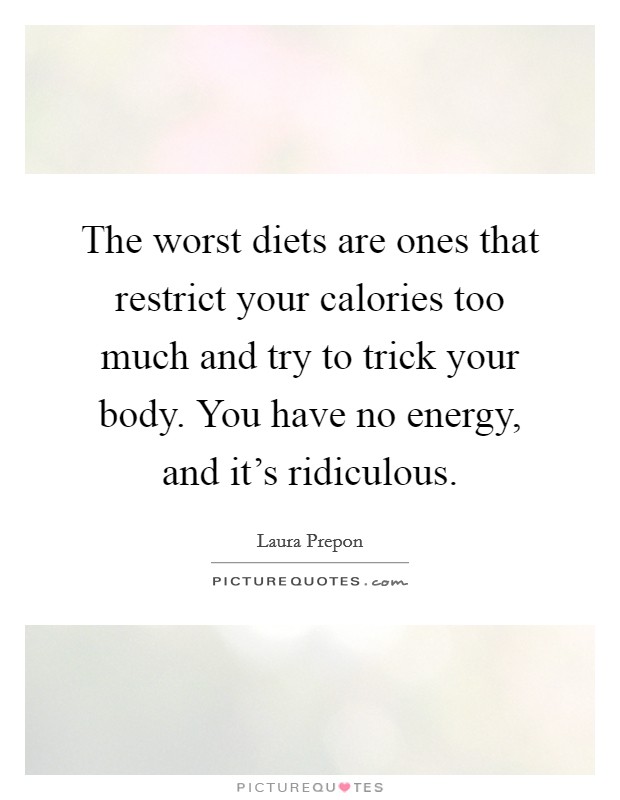 The worst diets are ones that restrict your calories too much and try to trick your body. You have no energy, and it's ridiculous. Picture Quote #1
