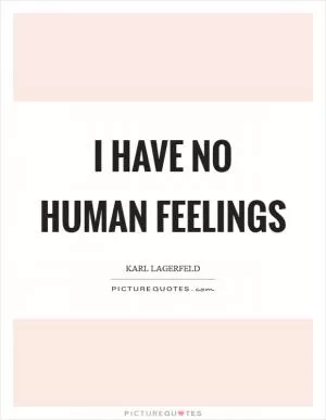 I have no human feelings Picture Quote #1