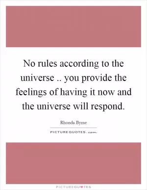No rules according to the universe .. you provide the feelings of having it now and the universe will respond Picture Quote #1