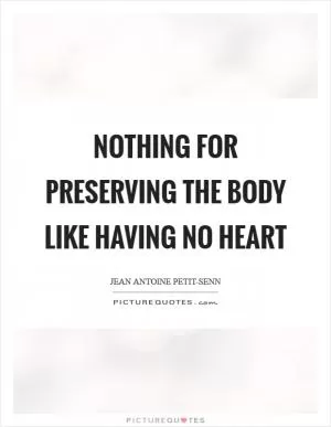 Nothing for preserving the body like having no heart Picture Quote #1