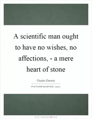 A scientific man ought to have no wishes, no affections, - a mere heart of stone Picture Quote #1