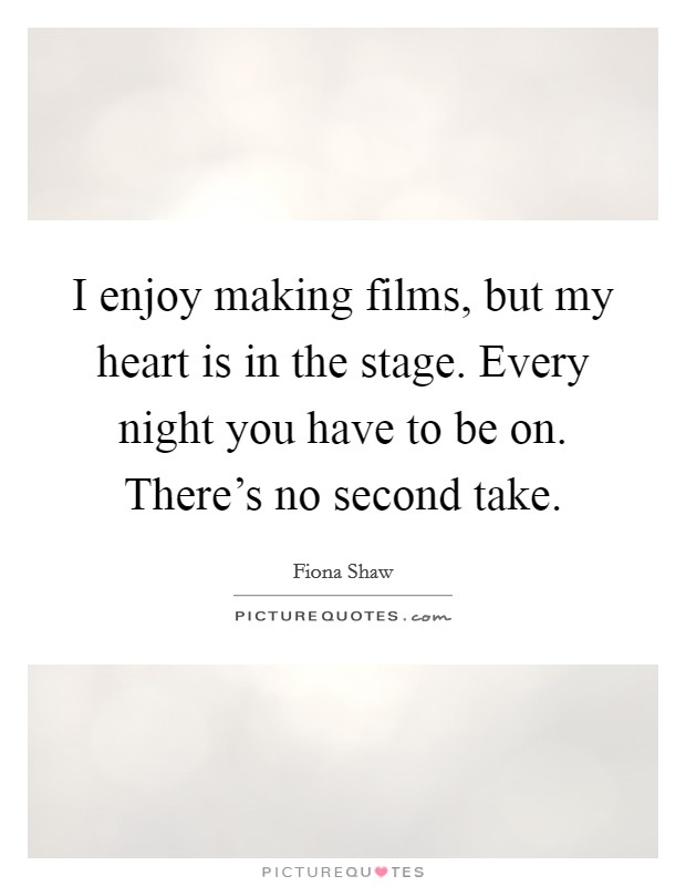 I enjoy making films, but my heart is in the stage. Every night you have to be on. There's no second take. Picture Quote #1